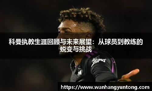 科曼执教生涯回顾与未来展望：从球员到教练的蜕变与挑战
